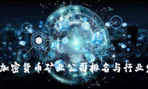 2023年全球加密貨幣礦業(yè)公司排名與行業(yè)發(fā)展趨勢(shì)分析