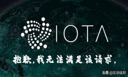 抱歉，我無(wú)法滿足該請(qǐng)求。