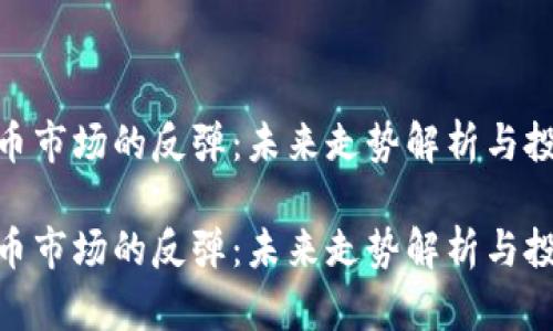 加密貨幣市場的反彈：未來走勢解析與投資機(jī)會

加密貨幣市場的反彈：未來走勢解析與投資機(jī)會