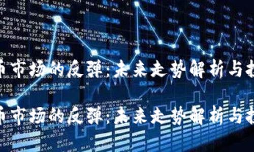 加密貨幣市場的反彈：未來走勢解析與投資機(jī)會

加密貨幣市場的反彈：未來走勢解析與投資機(jī)會