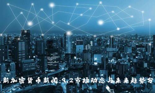 最新加密貨幣新聞：9.2市場動態(tài)與未來趨勢分析