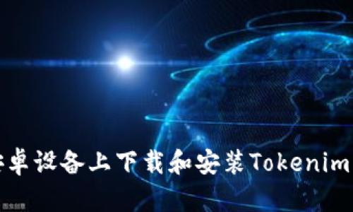 如何在安卓設(shè)備上下載和安裝Tokenim應(yīng)用程序