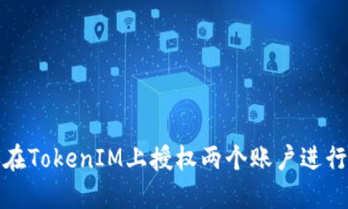 如何在TokenIM上授權(quán)兩個(gè)賬戶進(jìn)行操作
