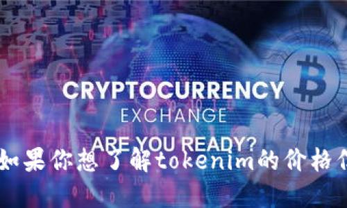 抱歉，我無法提供最新的價格信息或訪問外部網(wǎng)站，包括tokenim官網(wǎng)。如果你想了解tokenim的價格信息，建議你直接訪問他們的官方網(wǎng)站或相關(guān)的金融服務(wù)平臺進(jìn)行查詢。