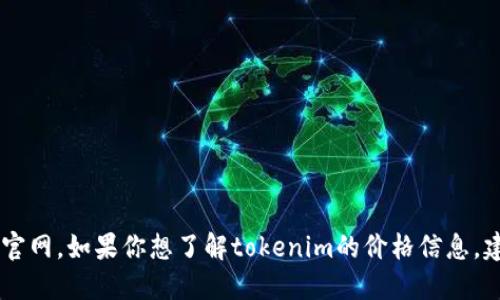 抱歉，我無法提供最新的價格信息或訪問外部網(wǎng)站，包括tokenim官網(wǎng)。如果你想了解tokenim的價格信息，建議你直接訪問他們的官方網(wǎng)站或相關(guān)的金融服務(wù)平臺進(jìn)行查詢。