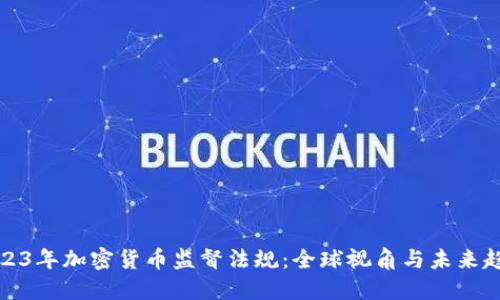 2023年加密貨幣監(jiān)督法規(guī)：全球視角與未來趨勢