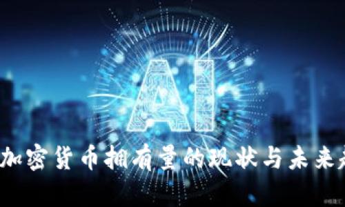 2023年加密貨幣擁有量的現(xiàn)狀與未來趨勢(shì)分析