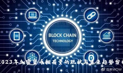 2023年加密貨幣擁有量的現(xiàn)狀與未來趨勢(shì)分析
