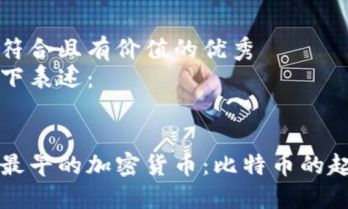 思考一個符合且有價值的優(yōu)秀
可以用以下表述：


深入探索最早的加密貨幣：比特幣的起源與發(fā)展