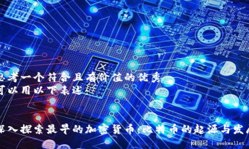 思考一個符合且有價值的優(yōu)秀
可以用以下表述:
深入探索最早的加密貨幣:比特幣的起源與發(fā)展