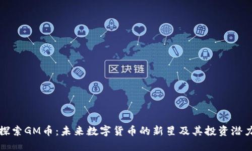 探索GM幣:未來數(shù)字貨幣的新星及其投資潛力