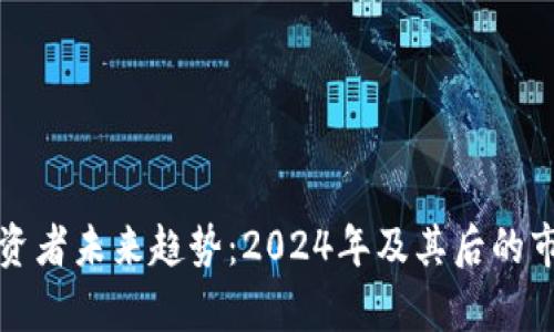 加密貨幣投資者未來(lái)趨勢(shì)：2024年及其后的市場(chǎng)動(dòng)態(tài)解析
