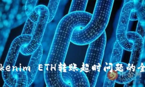 解決Tokenim ETH轉(zhuǎn)賬超時問題的全面指南