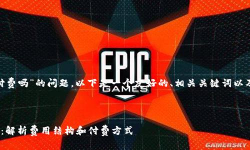 關(guān)于“tokenim要付費(fèi)嗎”的問(wèn)題，以下是一個(gè)友好的、相關(guān)關(guān)鍵詞以及詳細(xì)的內(nèi)容介紹。

及關(guān)鍵詞：

Tokenim使用指南：解析費(fèi)用結(jié)構(gòu)和付費(fèi)方式