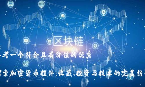 思考一個(gè)符合且有價(jià)值的優(yōu)秀

探索加密貨幣擺件：收藏、投資與技術(shù)的完美結(jié)合