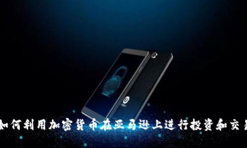 如何利用加密貨幣在亞馬遜上進(jìn)行投資和交易