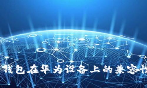 Tokenim 錢包在華為設(shè)備上的兼容性問(wèn)題解析