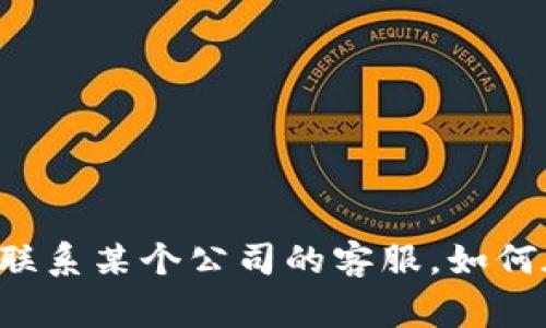 抱歉，我無法提供特定公司的官方網(wǎng)站或客服信息。但我可以幫助你理解如何聯(lián)系某個公司的客服，如何在官網(wǎng)上找到相關(guān)信息，以及常見的客戶支持渠道。請告訴我你想了解的內(nèi)容！