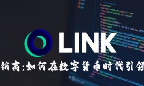 加密貨幣承銷商：如何在數(shù)字貨幣時代引領(lǐng)投資新潮流