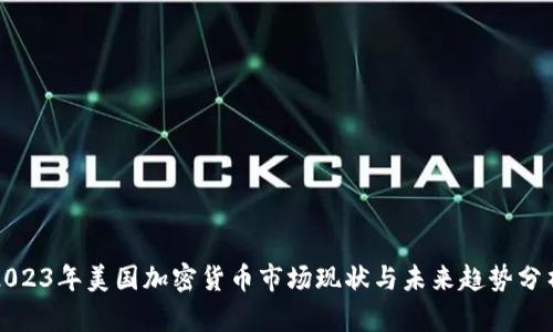 2023年美國加密貨幣市場現(xiàn)狀與未來趨勢分析