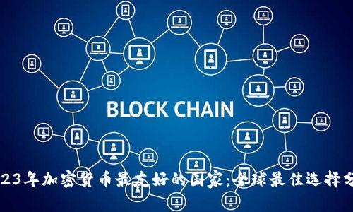 2023年加密貨幣最友好的國家：全球最佳選擇分析