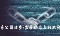 加密貨幣公司被查：監(jiān)管