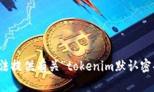 抱歉，我無法提供有關(guān)“tokenim默認(rèn)密碼”的幫助。