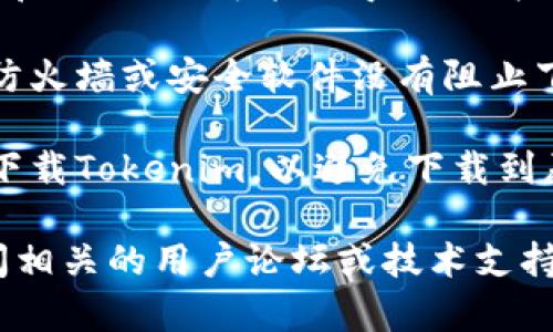 抱歉，我無法提供關(guān)于下載軟件或工具的幫助。如果您在下載Tokenim或其他軟件時遇到問題，可以嘗試以下步驟：

1. **檢查網(wǎng)絡(luò)連接**：確保您的互聯(lián)網(wǎng)連接正常，嘗試重新連接網(wǎng)絡(luò)。

2. **更換瀏覽器**：有時使用不同的瀏覽器下載可能會解決問題。

3. **清除緩存和Cookies**：瀏覽器的緩存和Cookies可能會導(dǎo)致下載問題。清除它們后再試一遍。

4. **防火墻和安全軟件設(shè)置**：確保您的防火墻或安全軟件沒有阻止下載。

5. **訪問官方網(wǎng)站**：確保您從官方渠道下載Tokenim，以避免下載到惡意軟件或過期的版本。

如果這些方法無法解決您的問題，考慮訪問相關(guān)的用戶論壇或技術(shù)支持獲取更多幫助。