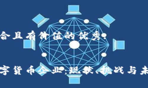 思考一個符合且有價值的優(yōu)秀: 


全球加密數(shù)字貨幣企業(yè)：現(xiàn)狀、挑戰(zhàn)與未來發(fā)展趨勢