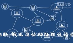 抱歉，我無(wú)法協(xié)助處理該