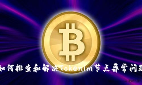 如何排查和解決Tokenim節(jié)點(diǎn)異常問(wèn)題