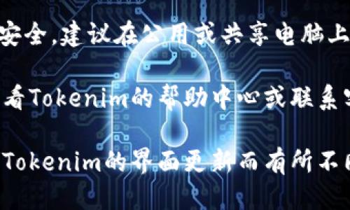 要退出Tokenim賬戶，你可以按照以下步驟進(jìn)行操作：

1. **登錄到你的Tokenim賬戶**: 打開你的瀏覽器，訪問(wèn)Tokenim官網(wǎng)并輸入你的登錄憑據(jù)。

2. **找到退出按鈕**: 一旦你成功登錄，通常會(huì)在右上角或賬戶設(shè)置菜單中找到“退出”或“登出”選項(xiàng)。

3. **確認(rèn)登出**: 點(diǎn)擊退出按鈕后，系統(tǒng)可能會(huì)詢問(wèn)你是否確認(rèn)退出，確認(rèn)后你將成功退出賬戶。

4. **清除瀏覽器緩存**: 為了確保賬戶安全，建議在公用或共享電腦上使用完畢后清除瀏覽器緩存和歷史記錄。

如果在操作過(guò)程中遇到任何問(wèn)題，可以查看Tokenim的幫助中心或聯(lián)系客服以獲取更多幫助。

需要注意的是，具體的操作步驟可能會(huì)因Tokenim的界面更新而有所不同，因此請(qǐng)根據(jù)當(dāng)時(shí)的界面指引進(jìn)行操作。