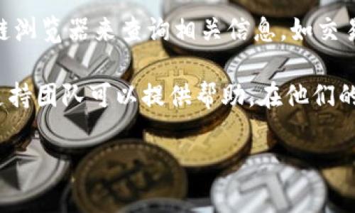 要查詢你的Tokenim錢包地址，通?？梢酝ㄟ^以下步驟進(jìn)行：

1. **訪問官方網(wǎng)站**：Tokenim的官方網(wǎng)站通常會(huì)包含有關(guān)用戶錢包的相關(guān)信息。你可以在瀏覽器中輸入Tokenim的URL（如果你知道的話）。

2. **登錄賬戶**：如果你已注冊(cè)Tokenim，你需要登錄到你的賬戶。如果你還沒有賬戶，你需要先進(jìn)行注冊(cè)。

3. **查看錢包地址**：登錄后，通常在賬戶儀表板上，有一個(gè)“錢包”或“資產(chǎn)”的選項(xiàng)，你可以在這里找到你的錢包地址。這通常是一個(gè)字符串，代表你的Tokenim錢包的唯一標(biāo)識(shí)。

4. **使用區(qū)塊鏈瀏覽器**：如果你已經(jīng)擁有錢包地址，你可以使用區(qū)塊鏈瀏覽器來查詢相關(guān)信息，如交易記錄等。

5. **聯(lián)系客服支持**：如果你在查詢過程中遇到問題，Tokenim的客服支持團(tuán)隊(duì)可以提供幫助。在他們的網(wǎng)站上尋找聯(lián)系信息即可。

確保在用任何平臺(tái)或網(wǎng)站進(jìn)行資金交易時(shí)保持謹(jǐn)慎，以免上當(dāng)受騙。