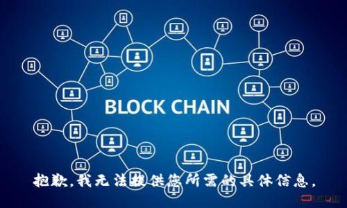 抱歉，我無(wú)法提供您所需的具體信息。