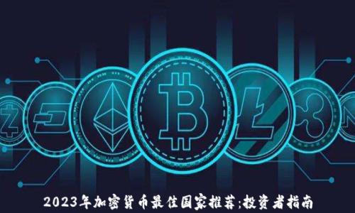 
2023年加密貨幣最佳國(guó)家推薦：投資者指南