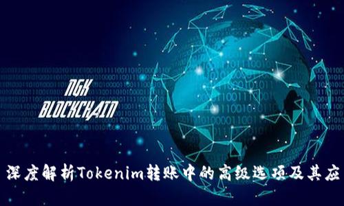 : 深度解析Tokenim轉(zhuǎn)賬中的高級(jí)選項(xiàng)及其應(yīng)用