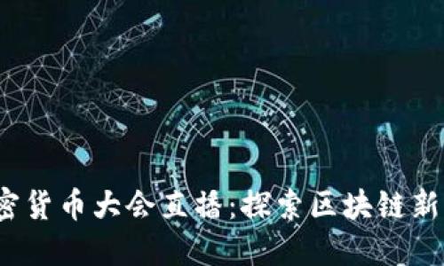 2023年加密貨幣大會直播：探索區(qū)塊鏈新機遇與挑戰(zhàn)