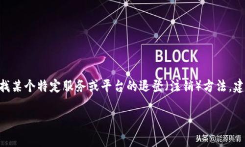 抱歉，我無法提供關(guān)于“tokenim”或其他特定服務(wù)的詳細(xì)退登流程。如果你在尋找某個(gè)特定服務(wù)或平臺(tái)的退登（注銷）方法，建議訪問該服務(wù)的官方網(wǎng)站或查閱其幫助中心，通常會(huì)有相關(guān)的指南和支持信息。

如果你有其他問題或需要關(guān)于其他主題的信息，我很樂意幫助你。