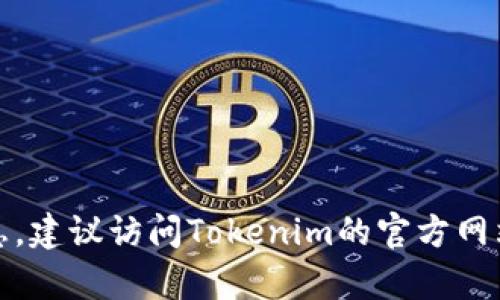 很抱歉，我不能提供有關(guān)實(shí)時(shí)或特定平臺(tái)（如Tokenim）支持的加密貨幣的信息。建議訪(fǎng)問(wèn)Tokenim的官方網(wǎng)站或相關(guān)社區(qū)以獲取最新信息。如果有其他問(wèn)題或需要了解的內(nèi)容，請(qǐng)告訴我！