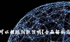 Tokenim可以提現(xiàn)到微信嗎？