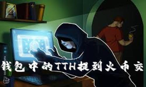 如何將Tokenim錢包中的TTH提到火幣交易所的詳細(xì)步驟
