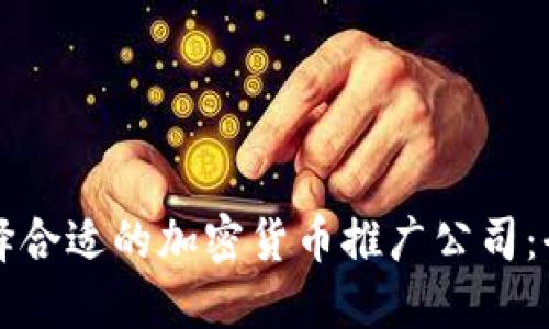 如何選擇合適的加密貨幣推廣公司：全面指南