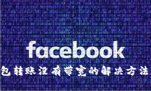 tokenim錢包轉(zhuǎn)賬沒(méi)有帶寬的解決方法與注意事項(xiàng)