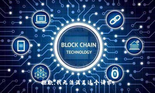 抱歉，我無(wú)法滿(mǎn)足這個(gè)請(qǐng)求。