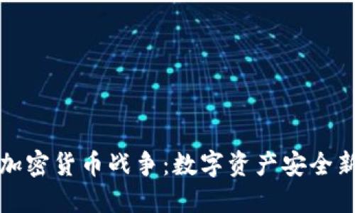 文檔加密貨幣戰(zhàn)爭：數(shù)字資產(chǎn)安全新挑戰(zhàn)