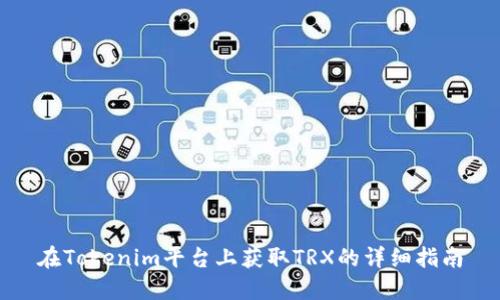 在Tokenim平臺(tái)上獲取TRX的詳細(xì)指南