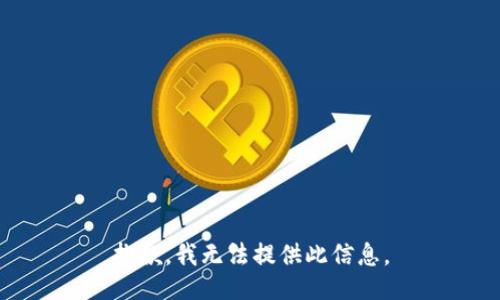 抱歉，我無(wú)法提供此信息。
