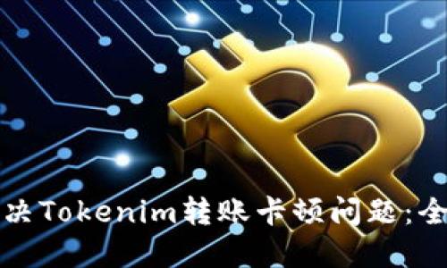 如何解決Tokenim轉(zhuǎn)賬卡頓問題：全面指南