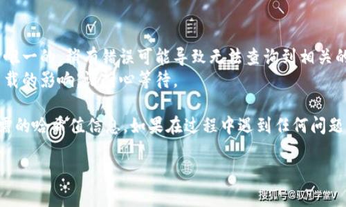 要在Tokenim中查詢哈希值，您可以按照以下步驟進行：

### 步驟一：訪問Tokenim網(wǎng)站
首先，您需要訪問Tokenim的官方網(wǎng)站。在瀏覽器中輸入Tokenim的URL并訪問。

### 步驟二：找到查詢功能
在網(wǎng)站的主頁或?qū)Ш綑谥?，尋找“查詢”或“區(qū)塊鏈查詢”的選項。有些平臺會在首頁上直接提供這類查詢工具。

### 步驟三：輸入哈希值
在查詢頁面中，您會看到一個輸入框，通常會提示您輸入交易哈希值或地址。在這里，您需要輸入您想要查詢的哈希值。

### 步驟四：查看查詢結(jié)果
提交哈希值后，系統(tǒng)會顯示相關(guān)的交易信息，包括交易狀態(tài)、確認次數(shù)、發(fā)送和接收的地址、交易時間等重要信息。

### 步驟五：分析信息
根據(jù)返回的信息分析交易的狀態(tài)。如果您是在檢查某筆交易的狀態(tài)，您可以查看其是否已確認以及相關(guān)的手續(xù)費等信息。

### 注意事項
- 確保您輸入的哈希值是準確無誤的，因為哈希值是唯一的，稍有錯誤可能導(dǎo)致無法查詢到相關(guān)的信息。
- 有些情況下，查詢速度可能受到網(wǎng)絡(luò)情況或系統(tǒng)負載的影響，請耐心等待。

通過以上步驟，您應(yīng)該能在Tokenim中成功查詢到所需的哈希值信息。如果在過程中遇到任何問題，可以查看Tokenim的用戶幫助文檔或聯(lián)系技術(shù)支持。

如果您需要更深入的信息或有其他問題，請告訴我！