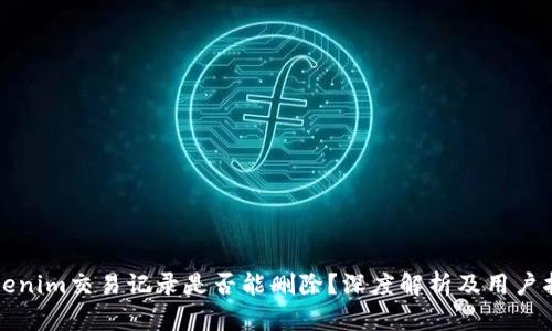 tokenim交易記錄是否能刪除？深度解析及用戶指南